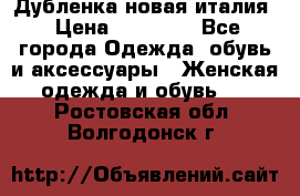 Дубленка новая италия › Цена ­ 15 000 - Все города Одежда, обувь и аксессуары » Женская одежда и обувь   . Ростовская обл.,Волгодонск г.